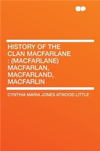 History of the Clan MacFarlane: (macfarlane) Macfarlan, Macfarland, Macfarlin