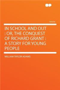 In School and Out: Or, the Conquest of Richard Grant: A Story for Young People