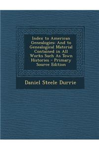 Index to American Genealogies: And to Genealogical Material Contained in All Works Such as Town Histories