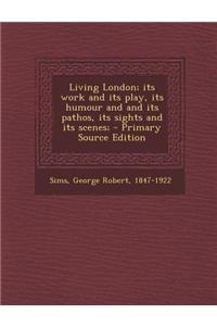 Living London; Its Work and Its Play, Its Humour and and Its Pathos, Its Sights and Its Scenes;