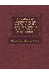 A Handbook of Christian Symbols and Stories of the Saints as Illustrated in Art
