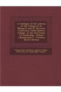 A Catalogue of the Library of the College of St. Margaret and St. Bernard, Commonly Called Queen's College, in the University of Cambridge, Volume 1