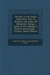 The Key to the Family Deed Chest. How to Decipher and Study Old Documents: Being a Guide to the Reading of Ancient Manuscripts