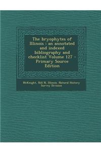 The Bryophytes of Illinois: An Annotated and Indexed Bibliography and Checklist Volume 127 - Primary Source Edition