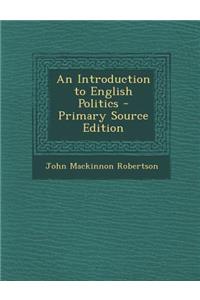 An Introduction to English Politics - Primary Source Edition