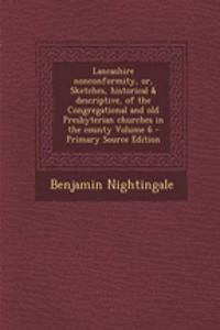 Lancashire Nonconformity, Or, Sketches, Historical & Descriptive, of the Congregational and Old Presbyterian Churches in the County Volume 6 - Primary Source Edition