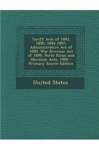 Tariff Acts of 1883, 1890, 1894 1897: Administrative Act of 1890. War Revenue Act of 1898. Porto Rican and Hawaiian Acts, 1900 - Primary Source Editio