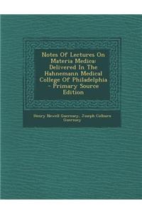 Notes of Lectures on Materia Medica: Delivered in the Hahnemann Medical College of Philadelphia