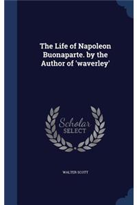 The Life of Napoleon Buonaparte. by the Author of 'waverley'