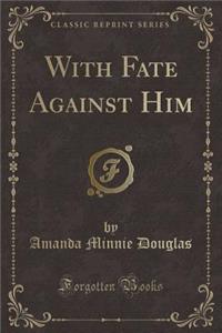 With Fate Against Him (Classic Reprint)