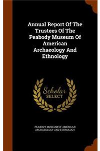 Annual Report of the Trustees of the Peabody Museum of American Archaeology and Ethnology