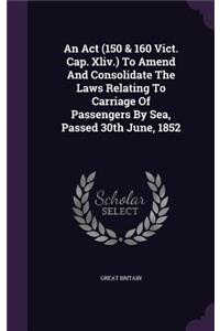 An Act (150 & 160 Vict. Cap. Xliv.) To Amend And Consolidate The Laws Relating To Carriage Of Passengers By Sea, Passed 30th June, 1852