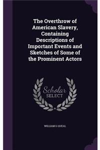 The Overthrow of American Slavery, Containing Descriptions of Important Events and Sketches of Some of the Prominent Actors