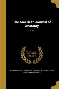 The American Journal of Anatomy; V. 30