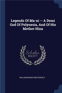 Legends Of Ma-ui -- A Demi God Of Polynesia, And Of His Mother Hina