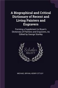 A Biographical and Critical Dictionary of Recent and Living Painters and Engravers: Forming a Supplement to Bryan's Dictionary of Painters and Engravers, As Edited by George Stanley