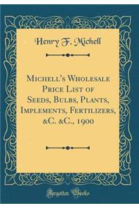 Michell's Wholesale Price List of Seeds, Bulbs, Plants, Implements, Fertilizers, &c. &c., 1900 (Classic Reprint)