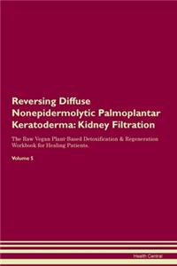 Reversing Diffuse Nonepidermolytic Palmoplantar Keratoderma: Kidney Filtration The Raw Vegan Plant-Based Detoxification & Regeneration Workbook for Healing Patients. Volume 5