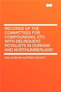 Records of the Committees for Compounding, Etc. with Delinquent Royalists in Durham and Northumberland