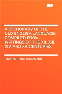 A Dictionary of the Old English Language, Compiled from Writings of the XII. XIII. XIV. and XV. Centuries