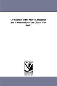 Ordinances of the Mayor, Aldermen and Commonalty of the City of New York.