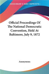 Official Proceedings Of The National Democratic Convention, Held At Baltimore, July 9, 1872