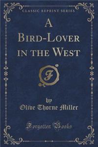 A Bird-Lover in the West (Classic Reprint)