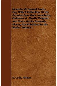 Memoirs of Samuel Foote, Esq. with a Collection of His Genuine Bon-Mots, Anecdotes, Opinions, & Mostly Original. and Three of His Dramatic Pieces, Not Published in His Works Volume I