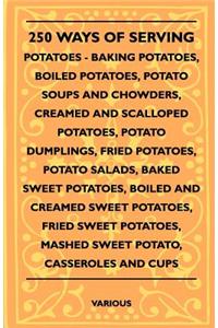 250 Ways of Serving Potatoes - Baking Potatoes, Boiled Potatoes, Potato Soups and Chowders, Creamed and Scalloped Potatoes, Potato Dumplings, Fried Po