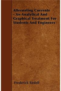 Alternating Currents - An Analytical And Graphical Treatment For Students And Engineers