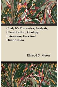 Coal; Its Properties, Analysis, Classification, Geology, Extraction, Uses and Distribution