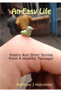 An Easy Life: Poetry And Short Stories From A Healthy Teenager