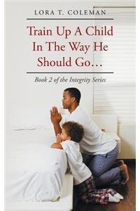 Train Up A Child In The Way He Should Go...: Book 2 of the Integrity Series