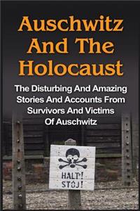 Auschwitz And The Holocaust: The Disturbing And Amazing Stories And Accounts From Survivors And Victims Of Auschwitz: Auschwitz And The Holocaust Series