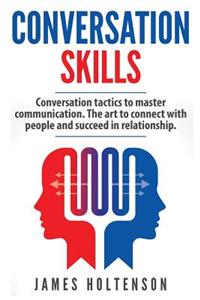 Conversation Skills: Conversation Tactics to Master Communication the Art to Connect with People and Succeed in Relationship