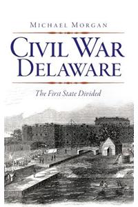 Civil War Delaware: The First State Divided
