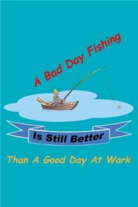 A Bad Day Fishing Is Still Better Than A Good Day At Work