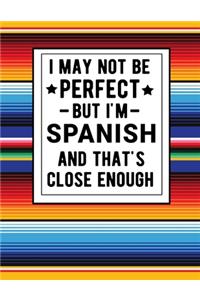 I May Not Be Perfect But I'm Spanish And That's Close Enough