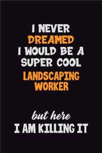 I Never Dreamed I would Be A Super Cool Landscaping Worker But Here I Am Killing It