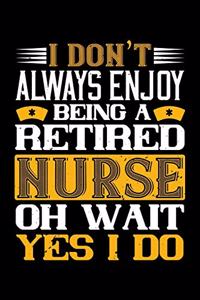 I Don't Always Enjoy Being A Retired Nurse Oh Wait Yes I Do