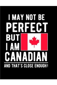 I May Not Be Perfect But I Am Canadian And That's Close Enough!