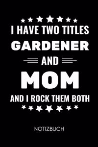 I Have Two Titles Gardener and Mom and I Rock Them Both Notizbuch
