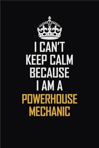 I Can't Keep Calm Because I Am A Powerhouse Mechanic