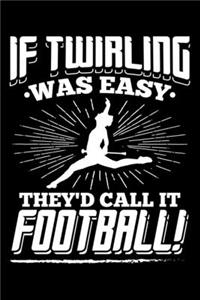 If Twirling Was Easy They'd Call It Football!