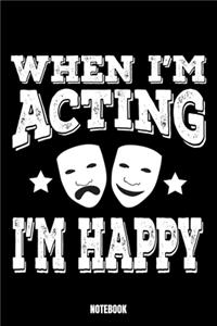 When I'M Acting I'M Happy Notebook