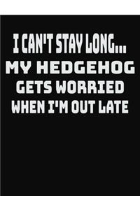 I Can't Stay Long... My Hedgehog Gets Worried When I'm Out Late