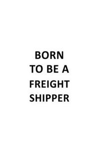 Born To Be A Freight Shipper