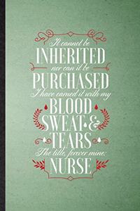 It Cannot Be Inherited nor Can It Be Purchased I Have Earned It with My Blood Sweat and Tears the Title Forever Mine Nurse
