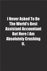 I Never Asked To Be The World's Best Assistant Accountant But Here I Am Absolutely Crushing It.