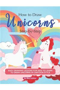 How to Draw Unicorns Step-By-Step: Easy Drawing Lessons for Kids to Learn to Draw Unicorns in Cartoon Style